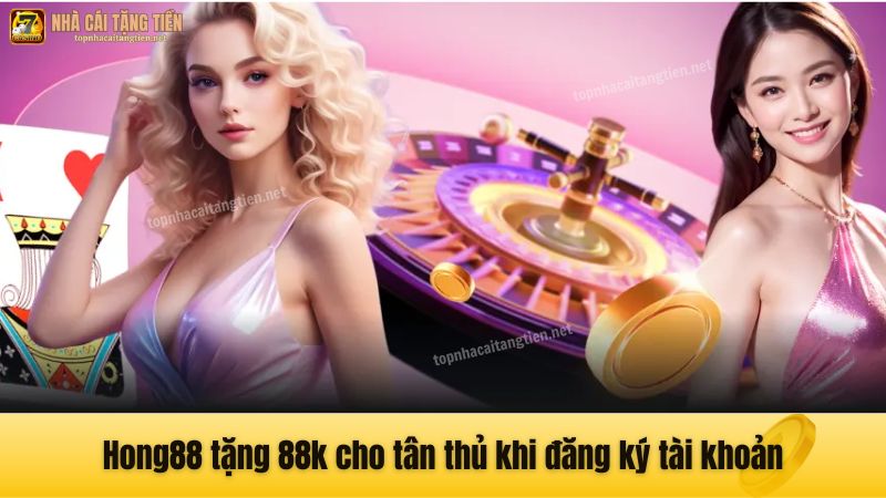 Hong88 tặng 88k cho tân thủ khi đăng ký tài khoản
