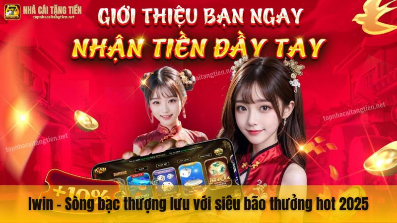 Iwin - Sòng bạc thượng lưu với siêu bão thưởng hot 2025